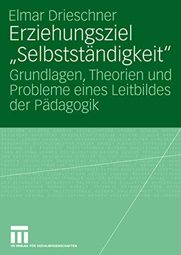 Erziehungsziel "Selbstständigkeit": Grundlagen, Theorien und Probleme eines Leitbildes der Pädagogik (German Edition)