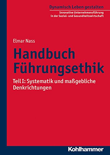 Handbuch Führungsethik: Teil I: Systematik und maßgebliche Denkrichtungen (Dynamisch Leben gestalten: Innovative Unternehmensführung in der Sozial- und Gesundheitswirtschaft, 7, Band 7) von Kohlhammer