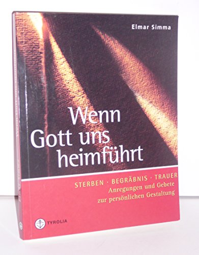 Wenn Gott uns heimführt: Sterben, Begräbnis, Trauer. Anregungen und Gebete zur persönlichen Gestaltung von Tyrolia