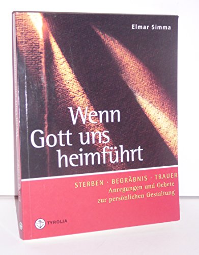 Wenn Gott uns heimführt: Sterben, Begräbnis, Trauer. Anregungen und Gebete zur persönlichen Gestaltung Wenn Gott uns heimführt: Sterben, Begräbnis, Trauer. Anregungen und Gebete zur persönlichen Gestaltung