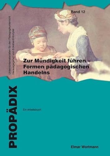 Zur Mündigkeit führen - Formen pädagogischen Handelns: ein Arbeitsbuch: Schülerband (PROPÄDIX: Unterrichtsmaterialien für den Pädagogikunterricht)