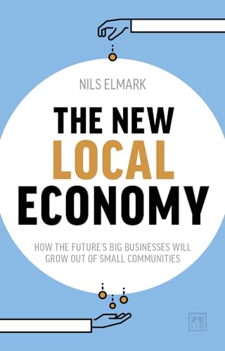 The New Local Economy: How the Future's Big Businesses Will Grow out of Small Communities