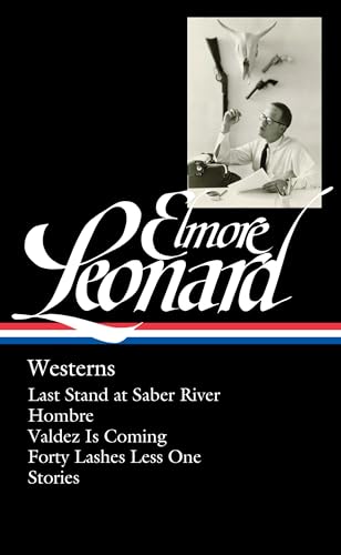Elmore Leonard: Westerns (LOA #308): Last Stand at Saber River / Hombre / Valdez is Coming / Forty Lashes Less One / stories (Library of America Elmore Leonard Edition, Band 4)