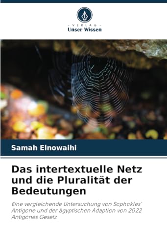 Das intertextuelle Netz und die Pluralität der Bedeutungen: Eine vergleichende Untersuchung von Sophokles' Antigone und der ägyptischen Adaption von 2022 Antigones Gesetz von Verlag Unser Wissen