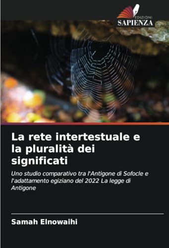 La rete intertestuale e la pluralità dei significati: Uno studio comparativo tra l'Antigone di Sofocle e l'adattamento egiziano del 2022 La legge di Antigone von Edizioni Sapienza