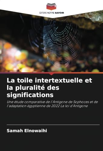 La toile intertextuelle et la pluralité des significations: Une étude comparative de l'Antigone de Sophoces et de l'adaptation égyptienne de 2022 La loi d'Antigone von Editions Notre Savoir