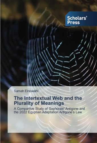 The Intertextual Web and the Plurality of Meanings: A Compartive Study of Sophoces' Antigone and the 2022 Egyptian Adaptation Antigone’s Law von Scholars' Press