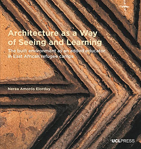 Architecture As a Way of Seeing and Learning: The Built Environment As an Added Educator in East African Refugee Camps (Design Research in Architecture) von UCL Press