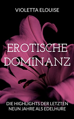 Erotische Dominanz: Die Highlights der letzten neun Jahre als Edelhure von BoD – Books on Demand