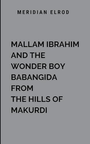 Mallam Ibrahim And The Wonder Boy Babangida From The Hills Of Makurdi: A gripping tale of courage, sacrifice, and the search for identity Mallam Ibrahim And The Wonder Boy Babangida From The Hills Of Makurdi: A gripping tale of courage, sacrifice, and the search for identity von Australia Publishers