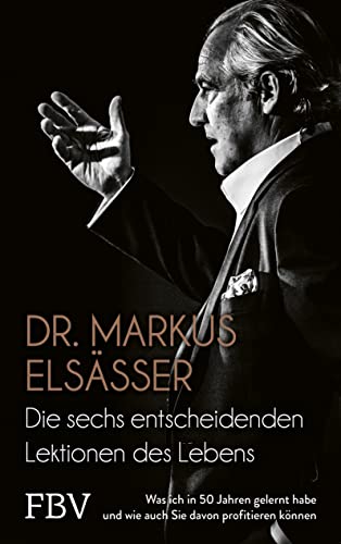 Die sechs entscheidenden Lektionen des Lebens: Was ich in 50 Jahren gelernt habe und wie auch Sie davon profitieren können Die sechs entscheidenden Lektionen des Lebens: Was ich in 50 Jahren gelernt habe und wie auch Sie davon profitieren können