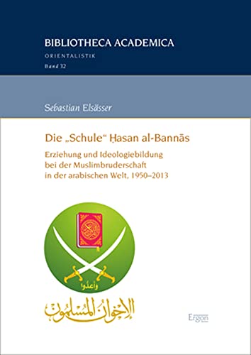 Die „Schule“ Ḥasan al-Bannās: Erziehung und Ideologiebildung bei der Muslimbruderschaft in der arabischen Welt, 1950–2013 (Bibliotheca Academica – Orientalistik)