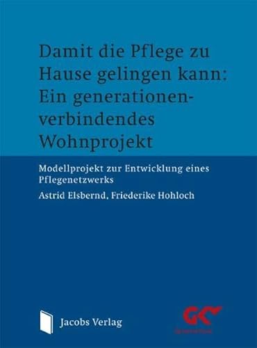Damit die Pflege zu Hause gelingen kann: Ein generationen-verbindendes Wohnprojekt: Modellprojekt zur Entwicklung eines Pflegenetzwerks von Jacobs Verlag