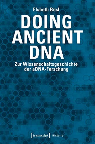 Doing Ancient DNA: Zur Wissenschaftsgeschichte der aDNA-Forschung (Histoire) von transcript Verlag