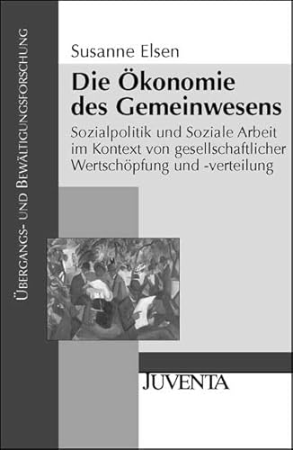 Die Ökonomie des Gemeinwesens: Sozialpolitik und Soziale Arbeit im Kontext von gesellschaftlicher Wertschöpfung und -verteilung: Sozialpolitik und ... (Übergangs- und Bewältigungsforschung)