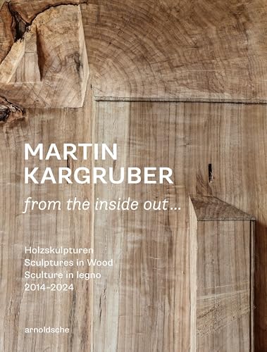 Martin Kargruber: from the inside out …: Holzskulpturen / Sculptures in Wood / Sculture in legno, 2014–2024 Martin Kargruber: from the inside out …: Holzskulpturen / Sculptures in Wood / Sculture in legno, 2014–2024 von ARNOLDSCHE