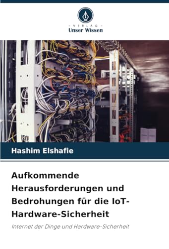 Aufkommende Herausforderungen und Bedrohungen für die IoT-Hardware-Sicherheit: Internet der Dinge und Hardware-Sicherheit von Verlag Unser Wissen