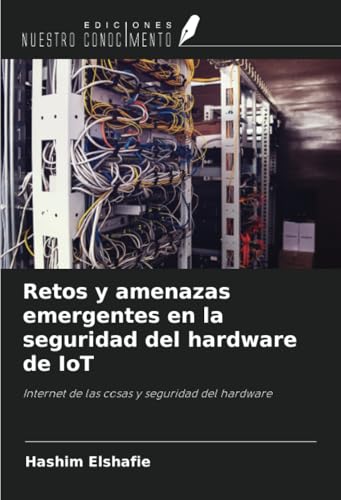 Retos y amenazas emergentes en la seguridad del hardware de IoT: Internet de las cosas y seguridad del hardware von Ediciones Nuestro Conocimiento