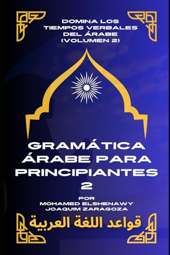 Gramática Árabe para Principiantes 2: Domina los tiempos verbales del árabe con facilidad y precisión (Maestría en Árabe: Serie Completa de Aprendizaje del Idioma y Dialectos, Band 3) von Independently published