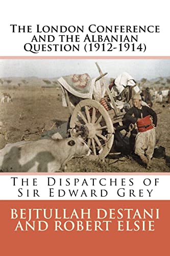 The London Conference and the Albanian Question (1912-1914): The Dispatches of Sir Edward Grey (Albanian Studies, Band 27) von CREATESPACE