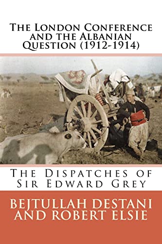The London Conference and the Albanian Question (1912-1914): The Dispatches of Sir Edward Grey (Albanian Studies, Band 27)