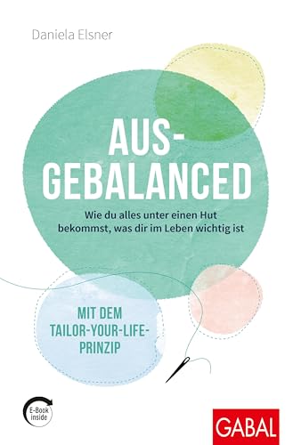 Ausgebalanced: Wie du alles unter einen Hut bekommst, was dir im Leben wichtig ist. Mit dem Tailor-your-Life-Prinzip (mit E-Book inside) (Dein Leben)