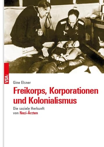 Freikorps, Korporationen und Kolonialismus: Die soziale Herkunft von Nazi-Ärzten von Vsa Verlag