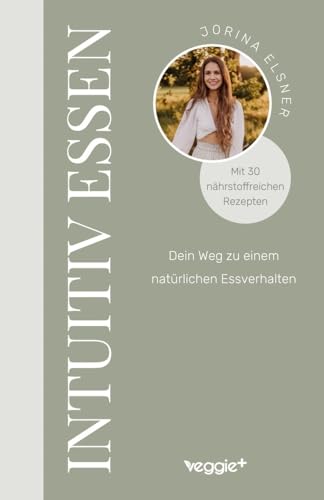 Intuitiv essen: Dein Weg zu einem natürlichen Essverhalten (Der große Ratgeber für eine intuitive Ernährung mit 30 nährstoffreichen Rezepten)