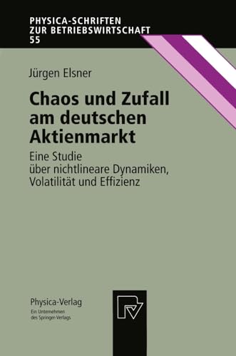 Chaos und Zufall am deutschen Aktienmarkt. Eine Studie über nichtlineare Dynamiken, Volatilität und Effizienz (Physica-Schriften zur ... zur Betriebswirtschaft, 55, Band 55)