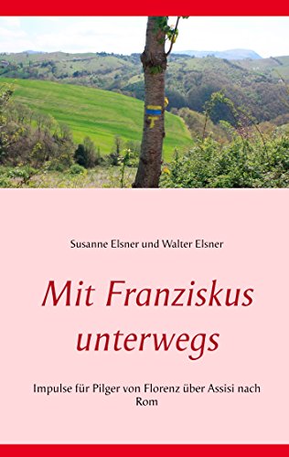 Mit Franziskus unterwegs: Impulse für Pilger von Florenz über Assisi nach Rom von Books on Demand