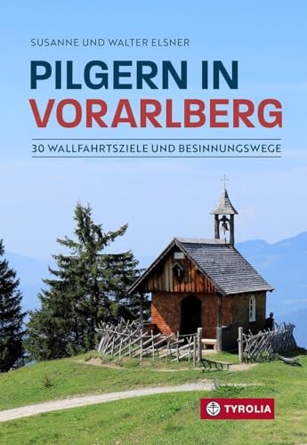 Pilgern in Vorarlberg: 30 Wallfahrtsziele und Besinnungswege. Auf beliebten, aber auch auf einsamen Wegen zu den schönsten Gnadenorten in den Bergen Vorarlbergs von TYROLIA Gesellschaft m. b. H.