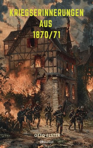 Kriegserinnerungen aus 1870/71 - Soldatengeschichten: Vollständige und illustrierte Ausgabe von Klarwelt