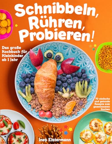 Schnibbeln, Rühren, Probieren!: Das große Kochbuch für Kleinkinder ab 1 Jahr - 70 einfache und gesunde Rezepte zum gemeinsamen Kochen Schnibbeln, Rühren, Probieren!: Das große Kochbuch für Kleinkinder ab 1 Jahr - 70 einfache und gesunde Rezepte zum gemeinsamen Kochen