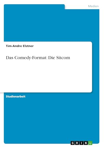 Das Comedy-Format: Die Sitcom Das Comedy-Format: Die Sitcom von GRIN Verlag