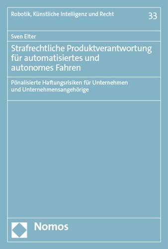 Strafrechtliche Produktverantwortung für automatisiertes und autonomes Fahren: Pönalisierte Haftungsrisiken für Unternehmen und Unternehmensangehörige (Robotik, Künstliche Intelligenz und Recht) von Nomos