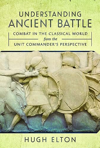Understanding Ancient Battle: Combat in the Classical World from the Unit Commander’s Perspective von Pen & Sword Military