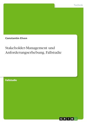 Stakeholder-Management und Anforderungserhebung. Fallstudie von GRIN Verlag