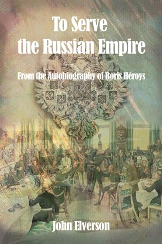 To Serve the Russian Empire: From the Autobiography of Boris Héroys von WP Lighthouse