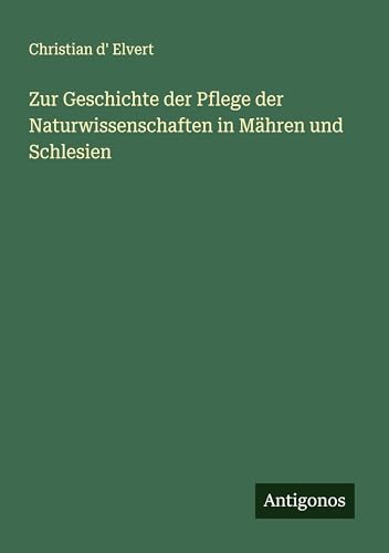 Zur Geschichte der Pflege der Naturwissenschaften in Mähren und Schlesien von Antigonos Verlag
