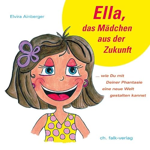 Ella, das Mädchen aus der Zukunft: ... wie du mit Deiner Phantasie eine neue Welt gestalten kannst (Spirituelle Kinderbücher) von Falk Christa