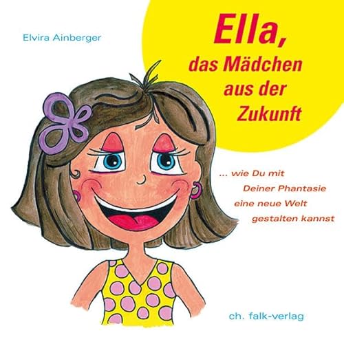 Ella, das Mädchen aus der Zukunft: ... wie du mit Deiner Phantasie eine neue Welt gestalten kannst (Spirituelle Kinderbücher)