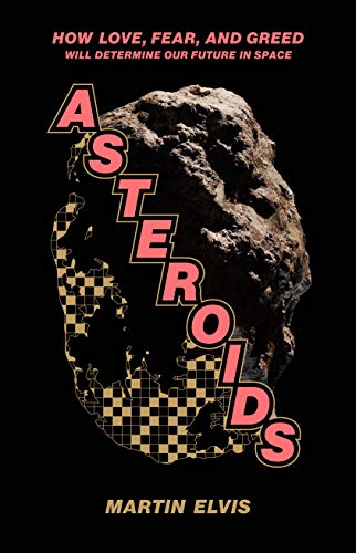 Asteroids - How Love, Fear, and Greed Will Determine Our Future in Space