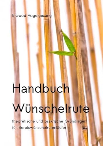 Handbuch Wünschelrute: Theoretische und praktische Grundlagen für Berufswünschelrutenläufer