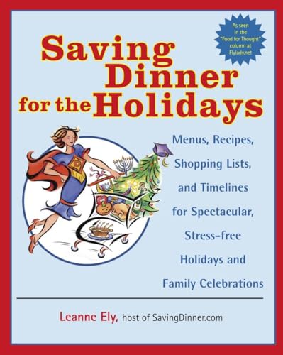 Saving Dinner for the Holidays: Menus, Recipes, Shopping Lists, and Timelines for Spectacular, Stress-free Holidays and Family Celebrations: A Cookbook Saving Dinner for the Holidays: Menus, Recipes, Shopping Lists, and Timelines for Spectacular, Stress-free Holidays and Family Celebrations: A Cookbook