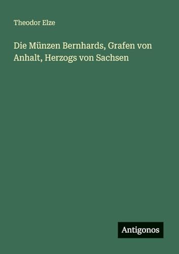 Die Münzen Bernhards, Grafen von Anhalt, Herzogs von Sachsen von Antigonos Verlag