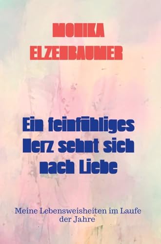 Ein feinfühliges Herz sehnt sich nach Liebe: Meine Lebensweisheiten im Laufe der Jahre