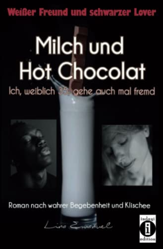 Milch und Hot Chocolat – Ich, weiblich 35, gehe auch mal fremd: Weißer Freund und schwarzer Lover. Roman nach wahrer Begebenheit und Klischee. - verlegt von Dantse Dantse.
