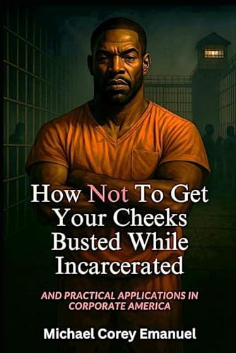 How Not To Get Your Cheeks Busted While Incarcerated: And Practical Applications In Corporate America von Independently published
