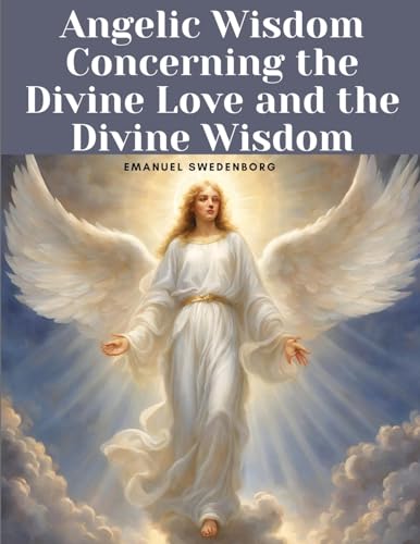 Angelic Wisdom Concerning the Divine Love and the Divine Wisdom von Magic Publisher