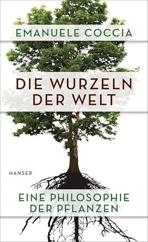 Die Wurzeln der Welt: Eine Philosophie der Pflanzen von HANSER FACHBUCHVERLAG